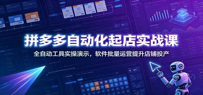拼多多自动化起店实战课:全自动工具实操演示,软件批量运营提升店铺投产