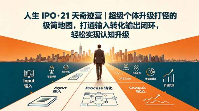 人生 IPO-21 天奇迹营｜超级个体升级打怪的极简地图，打通输入转化输出闭环，轻松实现认知升级
