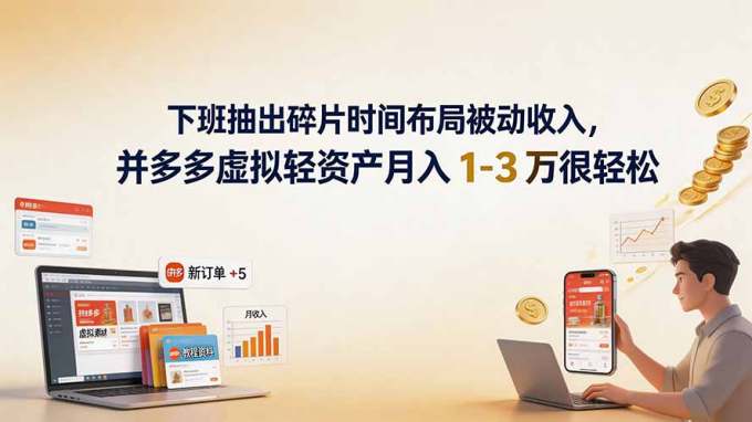下班抽出碎片时间布局被动收入,拼多多虚拟轻资产月入 1-3 万很轻松