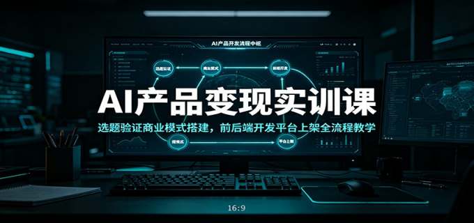 AI产品变现实训课：选题验证商业模式搭建，前后端开发平台上架全流程教学