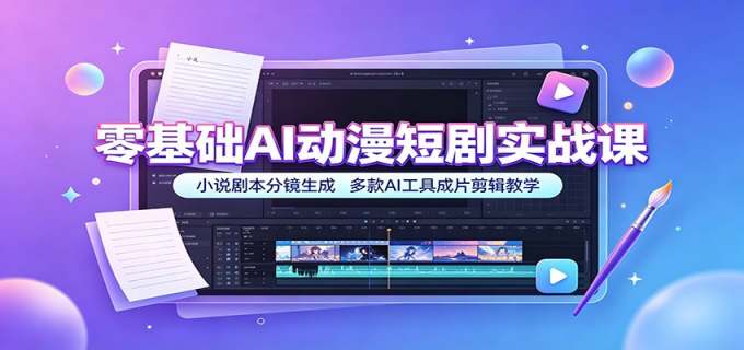 零基础AI动漫短剧实战课:小说剧本分镜生成,多款AI工具成片剪辑教学