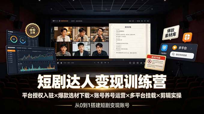 短剧达人变现训练营:平台授权入驻×爆款选材下载×账号养号运营×多平台挂载×剪辑实操×违规处理全流程