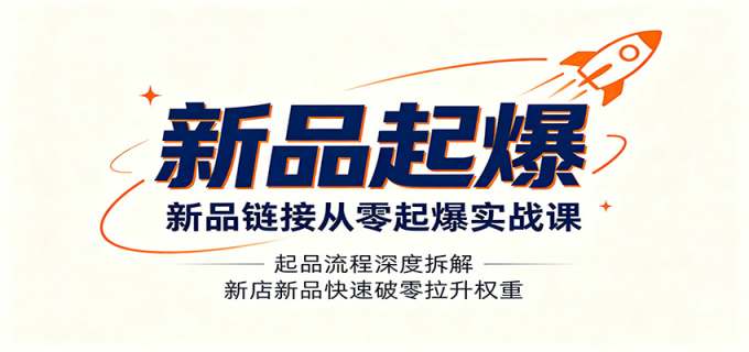 新品链接从零起爆实战课：起品流程深度拆解，新店新品快速破零拉升权重