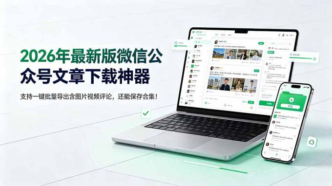 2026年最新版微信公众号文章下载神器，支持一键批量导出含图片视频评论，还能保存合集！