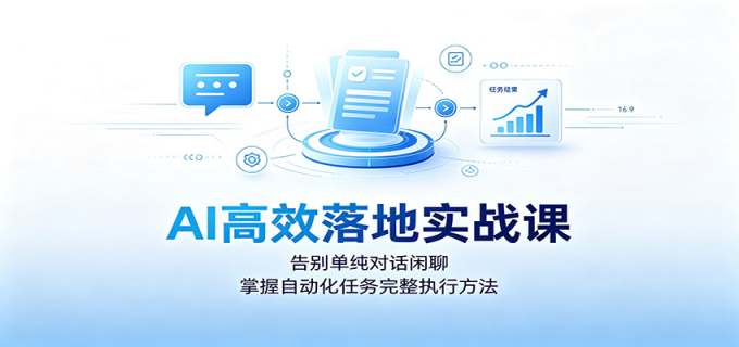 AI高效落地实战课:告别单纯对话闲聊,掌握自动化任务完整执行方法