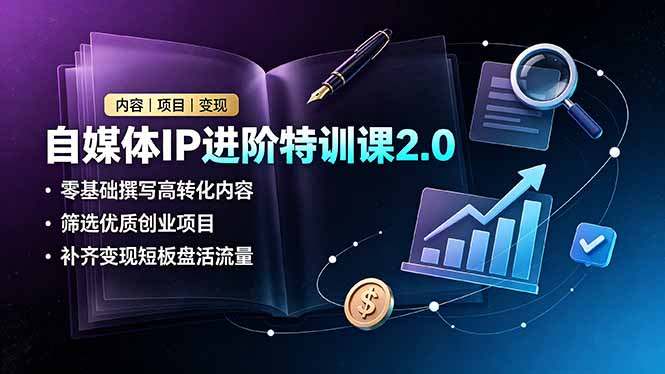 自媒体IP进阶特训课2.0,零基础撰写高转化内容,筛选优质创业项目,补齐变现短板盘活流量