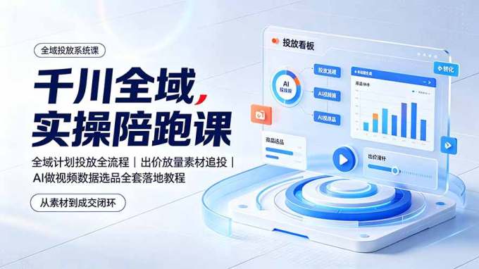 千川全域实操陪跑课:全域计划投放全流程|出价放量素材追投|AI做视频数据选品全套落地教程