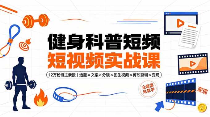 健身科普短视频实战课-12万粉博主亲授|选题×文案×分镜×图生视频×剪映剪辑×变现,全套落地教学