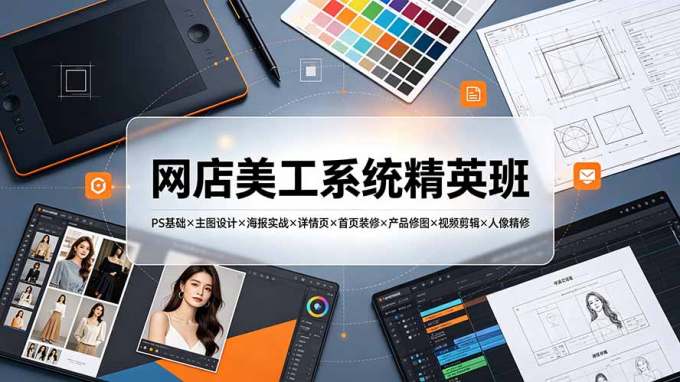 网店美工系统精英班-7月:PS基础×主图设计×海报实战×详情页×首页装修×产品修图×视频剪辑×人像精修。