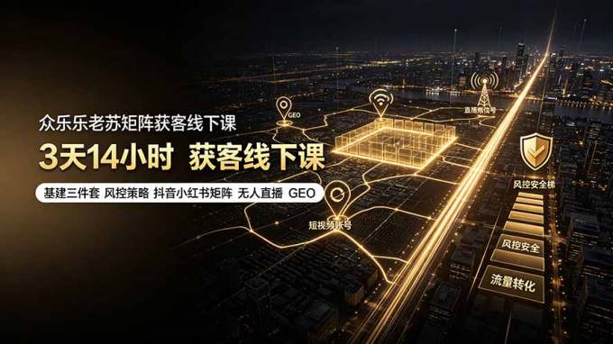 众乐乐老苏矩阵获客线下课:3天14小时×基建三件套×风控策略×抖音小红书矩阵×无人直播×GEO