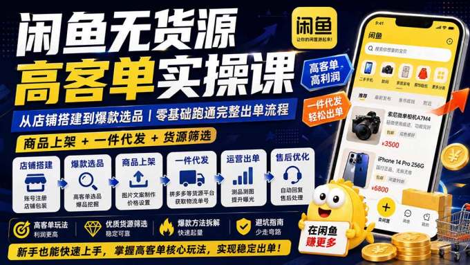 闲鱼无货源高客单实操课：从店铺搭建到爆款选品｜商品上架+一件代发+货源筛选，零基础跑通完整出单流程