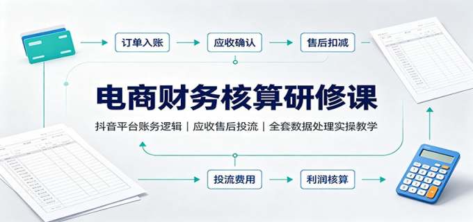 电商财务核算研修课：抖音平台账务逻辑，应收售后投流，全套数据处理实操教学