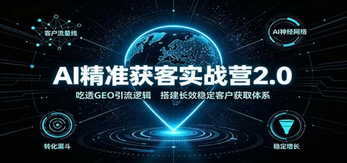 AI精准获客实战营2.0:吃透GEO引流逻辑,搭建长效稳定客户获取体系
