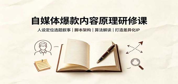 自媒体爆款内容原理研修课:人设定位选题叙事,脚本架构,算法解读打造差异化IP
