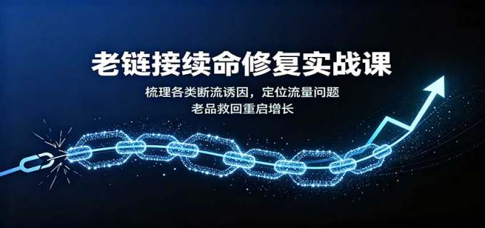 老链接续命修复实战课:梳理各类断流诱因,定位流量问题,老品救回重启增长