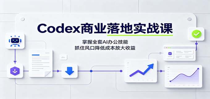 Codex商业落地实战课:掌握全套AI办公技能,抓住风口降低成本放大收益