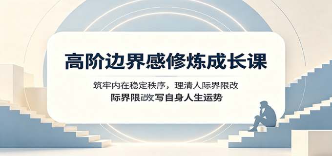高阶边界感修炼成长课:筑牢内在稳定秩序,理清人际界限改写自身人生运势