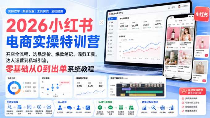 2026小红书电商实操特训营｜开店全流程、选品定价、爆款笔记、混剪工具、达人运营到私域引流，零基础从0到出单系统教程