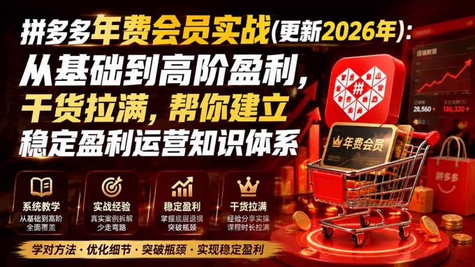 拼多多年费会员实战(更新2026年):从基础到高阶盈利,干货拉满,帮你建立稳定盈利运营知识体系