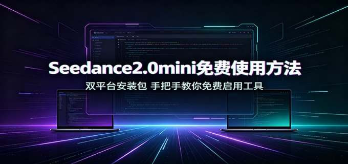 Seedance2.0mini免费使用方法:双平台安装包,手把手教你免费启用工具