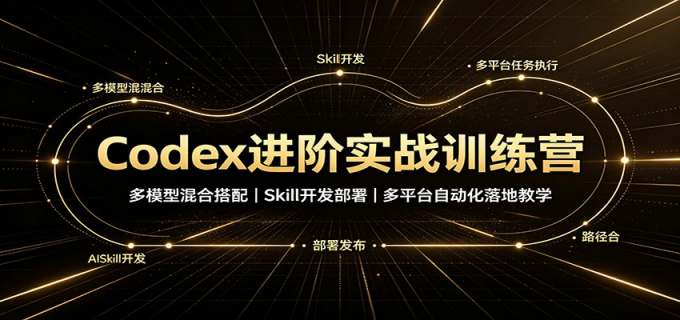 Codex进阶实战训练营:多模型混合搭配,Skill开发部署,多平台自动化落地教学