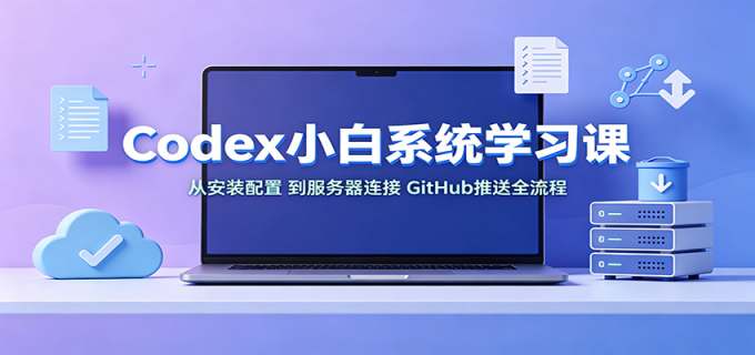 Codex小白系统学习课：小从安装配置，到服务器连接、GitHub推送全流程