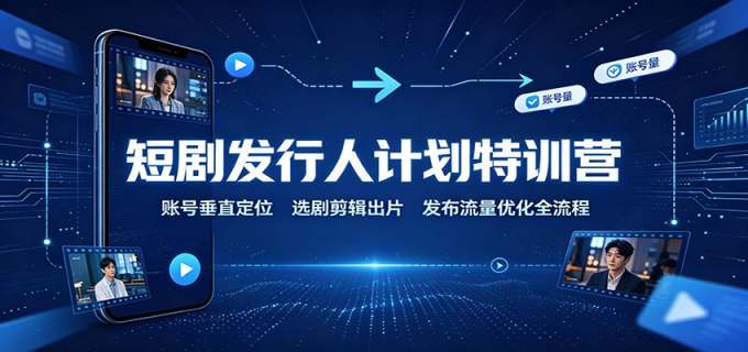 短剧发行人计划特训营：账号垂直定位，选剧剪辑出片，发布流量优化全流程