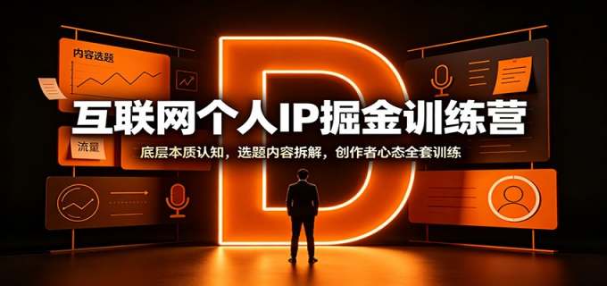互联网个人IP掘金训练营：底层本质认知，选题内容拆解，创作者心态全套训练