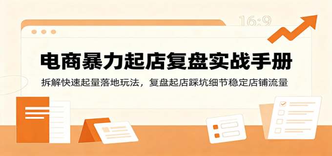 电商暴力起店复盘实战手册:拆解快速起量落地玩法,复盘起店踩坑细节稳定店铺流量
