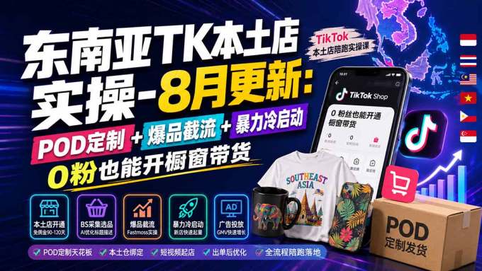 东南亚TK本土店实操-8月更新：POD定制+爆品截流+暴力冷启动，0粉也能开橱窗带货
