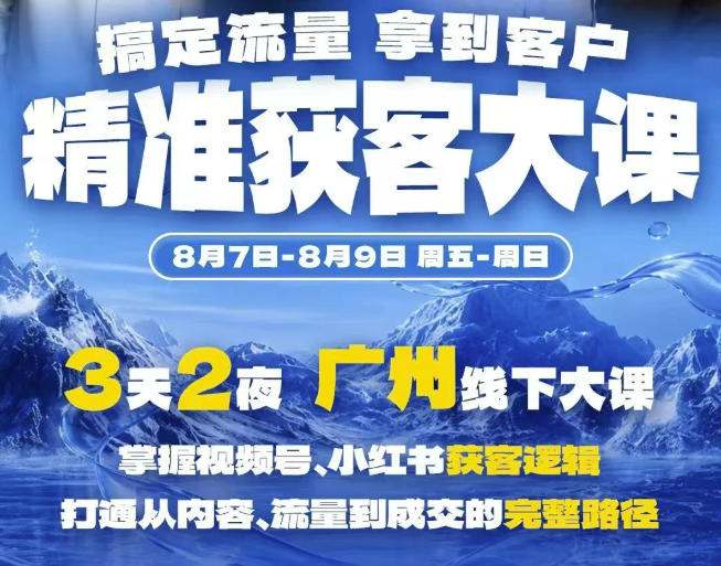 精准获客实战大课，掌握视频号、小红书获客逻辑，打通从内容、流量到成交的完整路径(广州站8.7-9)
