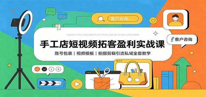 手工店短视频拓客盈利实战课:账号包装,视频模板,拍摄剪辑引流私域全套教学