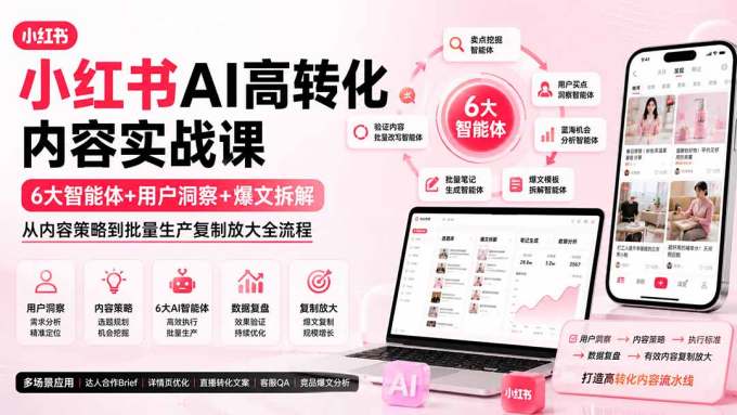 小红书AI高转化内容实战课：6大智能体+用户洞察+爆文拆解，从内容策略到批量生产复制放大全流程