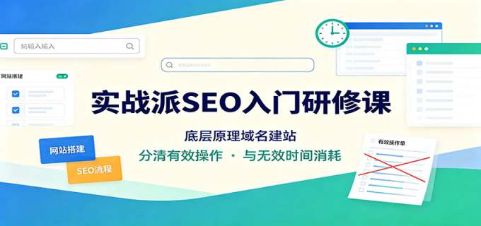实战派SEO入门研修课：底层原理域名建站，分清有效操作与无效时间消耗