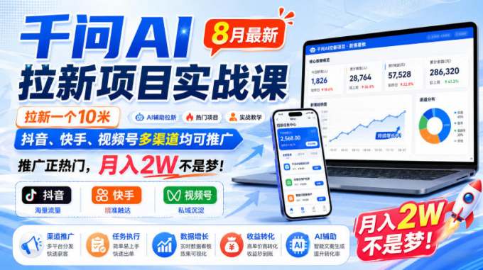 千问AI拉新项目实战课8月最新,拉新一个10米,抖音、快手、视频号多渠道均可推广,推广正热门,月入2W不是梦!(更新0818)