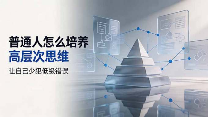 付费文章:普通人怎么培养高层次思维,让自己少犯低级错误
