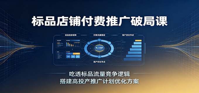 标品店铺付费推广破局课：吃透标品流量竞争逻辑，搭建高投产推广计划优化方案