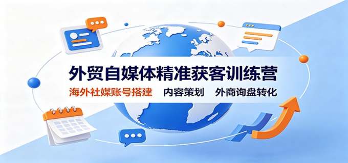 外贸自媒体精准获客训练营：海外社媒账号搭建，内容策划，外商询盘转化