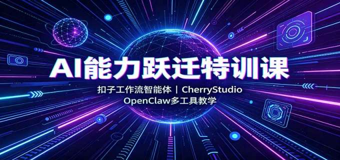 AI能力跃迁特训课:扣子工作流智能体,CherryStudio,OpenClaw多工具教学