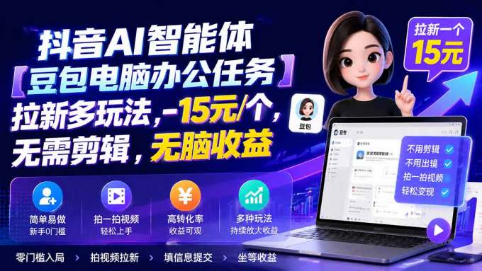 抖音AI智能体【豆包电脑办公任务】拉新多玩法,-15元/个，无需剪辑，无脑收益