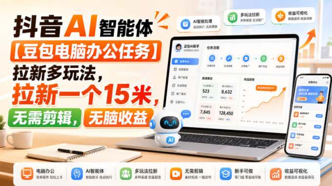 抖音AI智能体【豆包电脑办公任务】拉新多玩法，拉新一个15米，无需剪辑，无脑收益