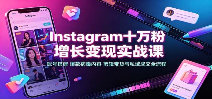 Instagram十万粉增长变现实战课：账号搭建、爆款病毒内容、剪辑带货与私域成交全流程
