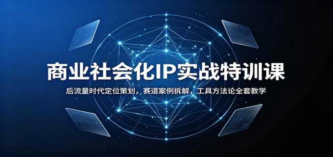 商业社会化IP实战特训课:后流量时代定位策划,赛道案例拆解,工具方法论全套教学