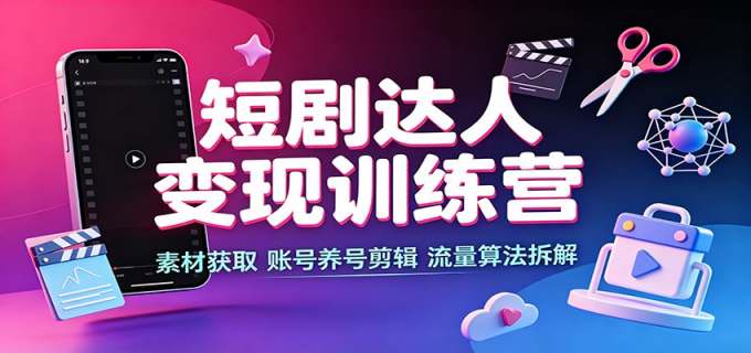 短剧达人变现训练营:素材获取,账号养号剪辑,流量算法拆解