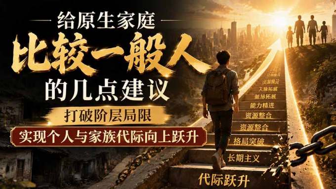 付费文章:给原生家庭比较一般人的几点建议,打破阶层局限,实现个人与家族代际向上跃升