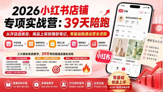 2026小红书店铺专项实战营:39天陪跑从开店选类目、商品上架到爆款笔记,零基础跑通运营全流程