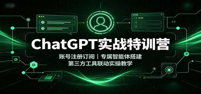 ChatGPT实战特训营:账号注册订阅,专属智能体搭建,第三方工具联动实操教学