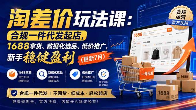 淘差价玩法课:合规一件代发起店,1688拿货、数据化选品、低价推广,新手稳健盈利(更新8月)