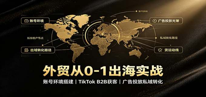 外贸从0-1出海实战：账号环境搭建，TikTok B2B获客，广告投放私域转化