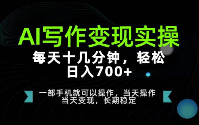 AI写作变现实操，每天十几分钟，轻松日入700+，长期稳定可做